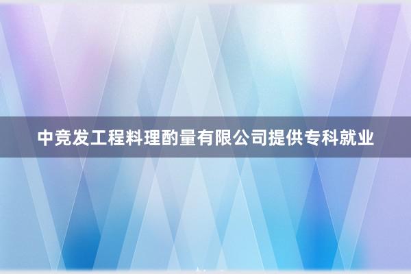 中竞发工程料理酌量有限公司提供专科就业
