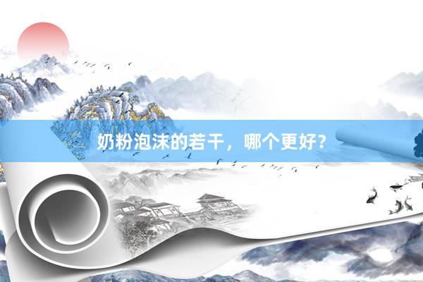 奶粉泡沫的若干，哪个更好？